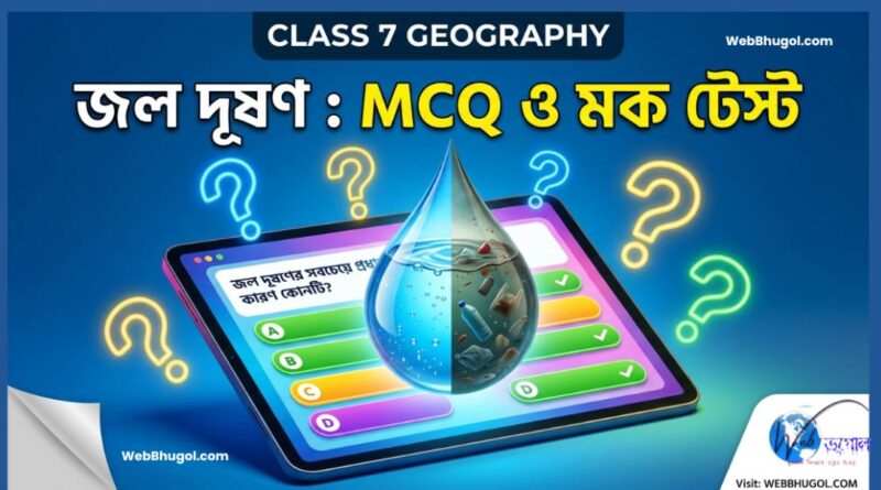 একটি শিক্ষামূলক ডিজিটাল থাম্বনেল, যেখানে নীল ব্যাকগ্রাউন্ডে ক্লাস ৭ ভূগোলের জল দূষণ নিয়ে MCQ এবং মক টেস্টের বিজ্ঞাপন দেওয়া হচ্ছে। মাঝখানে একটি ট্যাব আছে, যেখানে MCQ ইন্টারফেস এবং জলের একটি ড্রপলেট (অর্ধেক পরিষ্কার নীল, অর্ধেক দূষিত গাঢ় রঙের এবং আবর্জনা ভর্তি) রয়েছে। চারপাশে রঙিন প্রশ্নবোধক চিহ্ন (নীল, হলুদ) এবং নিচে Webbhugol-এর লোগো ও ওয়েবসাইটের নাম (Visit: WEBBHUGOL.COM) আছে। প্রধান লেখা বাংলায় 'জল দূষণ : MCQ ও মক টেস্ট' এবং ইংরেজিতে 'CLASS 7 GEOGRAPHY' লেখা আছে।